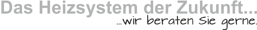 Das Heizsystem der Zukuft...wir beraten Sie gerne.